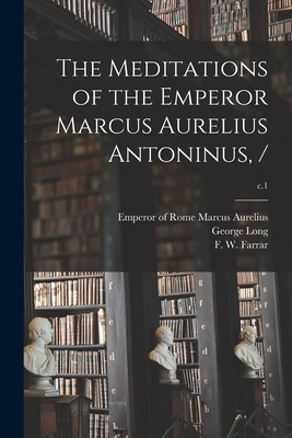 The Meditations of the Emperor Marcus Aurelius Antoninus, /; c.1 - Marcus Aurelius, Emperor Of Rome 121 (Creator), and Long, George 1800-1879, and Farrar, F W (Frederic William) 183 (Creator)