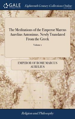 The Meditations of the Emperor Marcus Aurelius Antoninus. Newly Translated From the Greek: With Notes, and an Account of his Life. Fourth Edition. of 2; Volume 1 - Marcus Aurelius, Emperor Of Rome