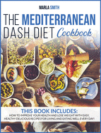 The Mediterranean Dash Diet Cookbook: How To Improve Your Health And Lose Weight With Easy, Healthy Delicious Recipes For Living And Eating Well Every Day!
