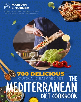 The Mediterranean Diet Cookbook: 700 Delicious, Quick And Easy Recipes Ideal For Busy People And Families. - Turner, Marilyn L