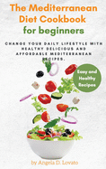 The Mediterranean Diet Cookbook For Beginners: Change Your Daily Lifestyle with Healthy Delicious And Affordable Mediterranean Recipes.