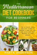 The Mediterranean Diet Cookbook for Beginners: The ultimate quick and easy guide to having a healthy life, use quick and easy recipes to lose weight