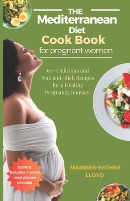 The Mediterranean Diet cookbook for Pregnant Women: 60+ Delicious and Nutrient-Rich Recipes for A Healthy Pregnancy Journey. - Lloyd, Marries-Esther