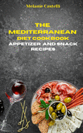 The Mediterranean Diet Cookbook Snack and Appetizers Recipes: Quick, Easy and Tasty Recipes to feel full of energy and stay healthy keeping your weight under control