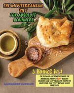 The Mediterranean Diet for Absolute Beginner: 3 Books in 1: The Ultimate and Complete Guide for Beginners: Discover 300+ Healthy, Delicious, and Easy to Follow Recipes to Enjoy your Food Every Day and a New Lifestyle!!!
