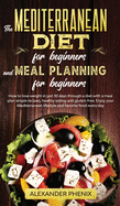 The Mediterranean diet for beginners and Meal Planning for beginners: How to lose weight in just 30 days through a diet with a meal plan simple recipes, healthy eating and gluten-free.