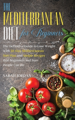 The Mediterranean Diet for Beginners: The Definitive Guide to Lose Weight with 28-Day Mediterranean Diet Plan and Simple Recipes that Beginners and Busy People Can Do - Jordan, Sarah