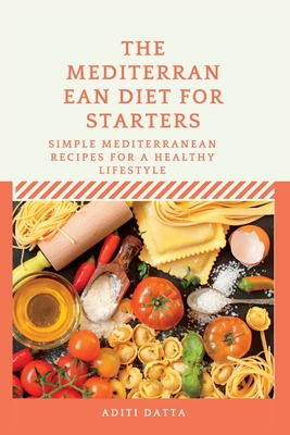 The Mediterranean Diet for starters: Simple Mediterranean Recipes for a Healthy Lifestyle - Datta, Aditi