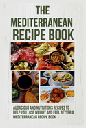 The Mediterranean Recipe Book: 20 Audacious and Nutritious Recipes to Help You Lose Weight and Feel Better a Mediterranean Recipe Book