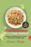 The Mediterranean Rice & Grain Cookbook: Wholesome Mediterranean Rice and Grain Main Courses for Healthy Living