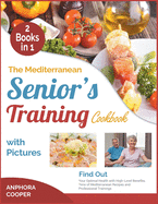 The Mediterranean Senior's Training Cookbook with Pictures [2 in 1]: Find Out Your Optimal Health with High-Level Benefits, Tens of Plant-Based Recipes and Professional Trainings