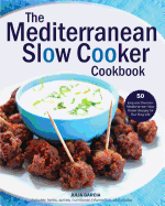 The Mediterranean Slow Cooker Cookbook: 50 Easy and Delicious Mediterranean Slow Cooker Recipes for Your Busy Life