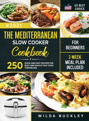 The Mediterranean Slow Cooker Cookbook for Beginners: 250 Quick & Easy Recipes for Busy and Novice that Cook Themselves 2-Week Meal Plan Included - Buckley, Wilda