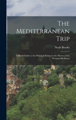 The Mediterranean Trip: A Short Guide to the Principal Points on the Shores of the Western Mediterra - Brooks, Noah