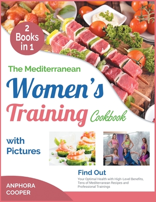 The Mediterranean Women's Training Cookbook with Pictures [2 in 1]: Find Out Your Optimal Health with High-Level Benefits, Tens of Mediterranean Recipes and Professional Trainings - Cooper, Anphora