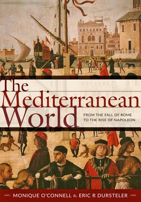 The Mediterranean World: From the Fall of Rome to the Rise of Napoleon - O'Connell, Monique, and Dursteler, Eric R, Professor