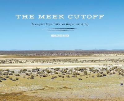 The Meek Cutoff: Tracing the Oregon Trail's Lost Wagon Train of 1845 - Ragen, Brooks Geer
