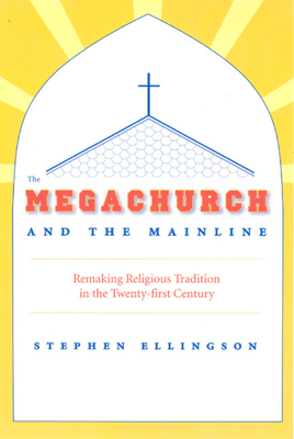 The Megachurch and the Mainline: Remaking Religious Tradition in the Twenty-First Century - Ellingson, Stephen