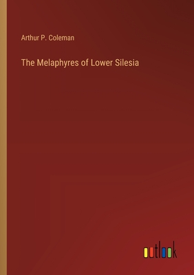 The Melaphyres of Lower Silesia - Coleman, Arthur P