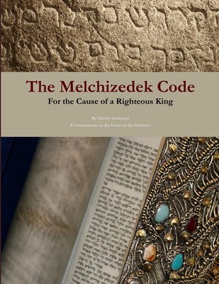 The Melchizedek Code: For the Cause of a Righteous King - Anderson, Christy