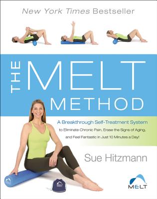 The Melt Method: A Breakthrough Self-Treatment System to Eliminate Chronic Pain, Erase the Signs of Aging, and Feel Fantastic in Just 10 Minutes a Day! - Hitzmann, Sue
