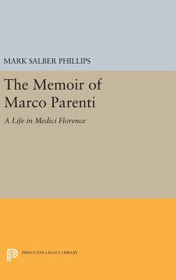 The Memoir of Marco Parenti: A Life in Medici Florence - Phillips, Mark Salber