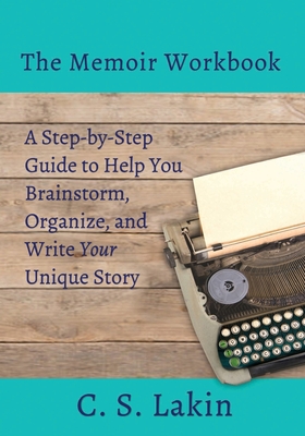 The Memoir Workbook: A Step-by Step Guide to Help You Brainstorm, Organize, and Write Your Unique Story - Lakin, C S