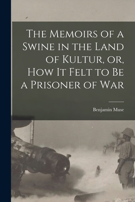 The Memoirs of a Swine in the Land of Kultur, or, How It Felt to Be a Prisoner of War - Muse, Benjamin