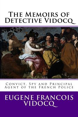 The Memoirs of Detective Vidocq: Convict, Spy and Principal Agent of the French Police - Vidocq, Eugene Francois