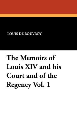 The Memoirs of Louis XIV and His Court and of the Regency Vol. 1 - De Rouvroy, Louis