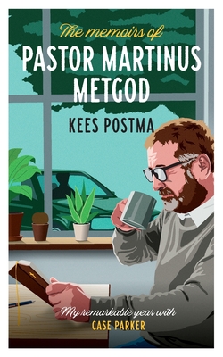 The Memoirs of Pastor Martinus Metgod: My remarkable year with Case Parker - Postma, Kees