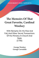 The Memoirs Of That Great Favorite, Cardinal Woolsey: With Remarks On His Rise And Fall, And Other Secret Transactions Of His Ministry In Church And State (1706)