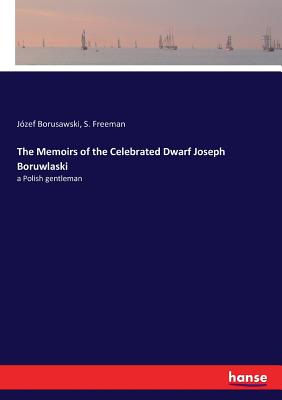 The Memoirs of the Celebrated Dwarf Joseph Boruwlaski: a Polish gentleman - Borusawski, Jzef, and Freeman, S