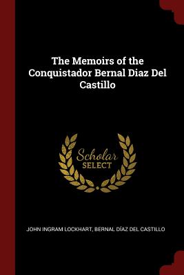 The Memoirs of the Conquistador Bernal Diaz Del Castillo - Lockhart, John Ingram, and del Castillo, Bernal Daz