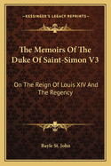 The Memoirs Of The Duke Of Saint-Simon V3: On The Reign Of Louis XIV And The Regency