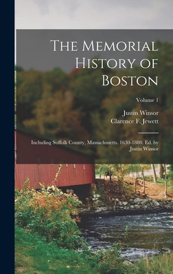 The Memorial History of Boston: Including Suffolk County, Massachusetts. 1630-1880. Ed. by Justin Winsor; Volume 1 - Winsor, Justin, and Jewett, Clarence F