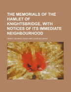 The Memorials of the Hamlet of Knightsbridge, with Notices of Its Immediate Neighbourhood