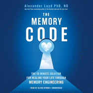 The Memory Code Lib/E: The 10-Minute Solution for Healing Your Life Through Memory Engineering