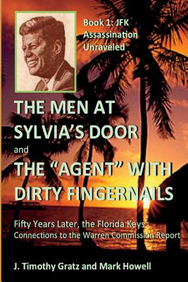 The Men At Sylvia's Door And The Agent With Dirty Fingernails: Fifty Years Later, the Florida Keys' Connections to the Warren Commission - Howell, Mark, Dr., and Gratz, J Timothy