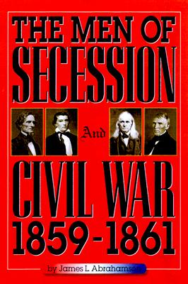 The Men of Secession and Civil War, 1859-1861 - Abrahamson, James L