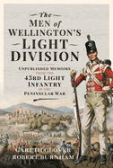 The Men of Wellington s Light Division: Unpublished Memoirs from the 43rd Light Infantry in the Peninsular War