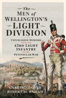 The Men of Wellington s Light Division: Unpublished Memoirs from the 43rd Light Infantry in the Peninsular War - Glover, Gareth, and Burnham, Robert