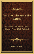 The Men Who Made the Nation; An Outline of United States History from 1760 to 1865