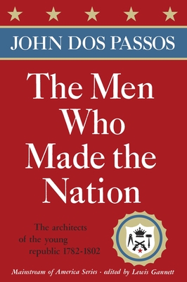 The Men Who Made the Nation: The Architects of the Young Republic 1782-1802 - Dos Passos, John Roderigo