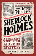 The Men Who Were Sherlock Holmes: A True-life Victorian Murder Mystery
