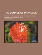 The Menace of Privilege: A Study of the Dangers to the Republic from the Existence of a Favored Class, by Henry George, Jr