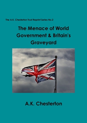 The Menace of World Government & Britain's Graveyard - Chesterton, A. K.
