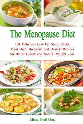 The Menopause Diet: 101 Delicious Low Fat Soup, Salad, Main Dish, Breakfast and Dessert Recipes for Better Health and Natural Weight Loss - Grey, Alissa Noel