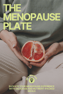 The Menopause Plate: Elevate Your Menopause Experience With Delicious and Nutrient-Packed Meals