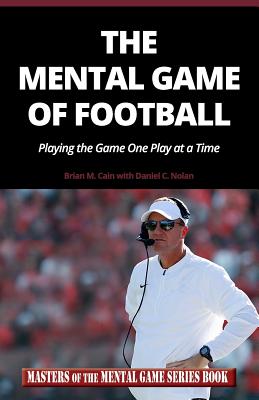 The Mental Game of Football: Playing the Game One Play at a Time - Nolan, Daniel C, and Cain, Brian M